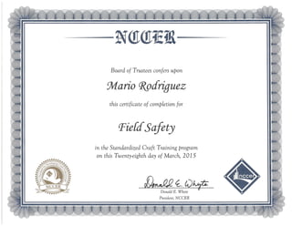 --NQtQt1Em--
Board of Trustees confers upon
'Mario ~cfriguez
this certificate of completion for
TieidSafety
in the Standardized Craft Training program
on this Twenty-eighth day of March, 2015
fk#g{.0¥
Donald E. Whyte
President, NCCER
v
 