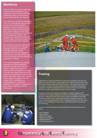 WWoorrkkffoorrccee
EEnnggeennddaa hhoollddss aann eexxtteennssiivvee ddaattaa bbaassee
aaccrroossss aallll ttrraaddee ddiisscciipplliinneess ffoorr iittss
aavvaaiillaabbllee ccoonnttrraacctt wwoorrkkffoorrccee.. WWee hhaavvee
ddeelliibbeerraatteellyy mmaaddee oouurr rreeccrruuiittmmeenntt
pprroocceessss bbootthh sseelleeccttiivvee aanndd rriiggoorroouuss..
IItt iiss iimmppoorrttaanntt ttoo uuss tthhaatt oouurr eemmppllooyyeeeess
““bbuuyy iinn ttoo”” tthhee EEnnggeennddaa ccuullttuurree aanndd wwee
aarree ddeeeemmeedd bbyy tthheemm ttoo bbee tthheeiirr
eemmppllooyyeerr ooff cchhooiiccee.. WWee hhaavvee aa ffiirrmm
bbeelliieeff tthhaatt aa hhiigghhllyy ttrraaiinneedd wwoorrkkffoorrccee,,
wwiitthh iinnhheerreenntt eexxppeerriieennccee aanndd mmuullttii--
ddiisscciipplliinneedd ccoommppeetteenncciieess iiss aa rreeffrreesshhiinngg
aanndd iinnnnoovvaattiivvee wwaayy ffoorrwwaarrdd.. WWee
rreeccooggnniissee tthhee iimmppoorrttaannccee ooff eennssuurriinngg
aallll ooff oouurr tteeaamm,, ffrroomm ttoopp ttoo bboottttoomm,, ffeeeell
eemmbbrraacceedd aanndd ppaarrtt ooff tthhee ccoommppaannyy..
OOuurr wwoorrkkffoorrccee ccoommpprriissee ooff ppeerrssoonnnneell
wwhhoo aarree wweellll kknnoowwnn ttoo uuss.. YYoouunnggeerr
eemmppllooyyeeeess wwiillll hhaavvee uunnddeerrggoonnee
tthhoorroouugghh iinnddiivviidduuaall ttrraaiinniinngg
pprrooggrraammmmeess aatt oouurr oowwnn EEnnggeennddaa
ttrraaiinniinngg cceennttrree aanndd tthheeyy wwiillll hhaavvee bbeeeenn
mmeennttoorreedd tthhrroouugghh tthheeiirr ffiirrsstt pprroojjeeccttss bbyy
eexxppeerriieenncceedd ““bbuuddddiieess””..
TTiimmee sseerrvveedd eemmppllooyyeeeess aarree rreegguullaarrllyy
aapppprraaiisseedd aanndd ooffffeerreedd aaddddiittiioonnaall
ttrraaiinniinngg ttoo bbrrooaaddeenn tthheeiirr sskkiillll sseettss
aanndd//oorr ttoo kkeeeepp tthheemm iinn lliinnee wwiitthh
iinndduussttrryy ttrreennddss aanndd lleeggiissllaattiivvee cchhaannggeess..
TThheeyy wwiillll hhaavvee rreelleevvaanntt eexxppeerriieennccee wwiitthh
ssuuppppoorrttiivvee ccoommppeetteennccyy rreeccoorrddss ffoorr tthheeiirr
ddeetteerrmmiinneedd ttrraaddee.. IImmppoorrttaannttllyy,, tthheeyy wwiillll
hhaavvee aa rraannggee ooff ccoommppeetteenncciieess wwhhiicchh
eennaabbllee tthheemm ttoo bbee fflleexxiibbllee aanndd
kknnoowwlleeddggeeaabbllee ffoorr aa vvaarriieettyy ooff
cchhaalllleennggeess.. TThhiiss aassppeecctt iiss iimmppoorrttaanntt iinn
tthhaatt iitt ggrreeaattllyy iimmpprroovveess sscchheedduullee
eeffffiicciieenncciieess..
TTrraaiinniinngg
EEnnggeennddaa hhaass aa ssttrroonngg ccoommmmiittmmeenntt ttoo iimmpprroovviinngg tthhee qquuaalliittyy ooff iittss ssttaaffff aanndd
llaabboouurr bbyy ccoonnttiinnuuaall mmoonniittoorriinngg aanndd aapppprraaiissaall ooff iinnddiivviidduuaall ppeerrffoorrmmaanncceess.. WWee
aarree aawwaarree ooff tthhee sshhoorrttaaggee ooff sskkiilllleedd ppeerrssoonnnneell iinn tthhee eennggiinneeeerriinngg sseeccttoorr aanndd
tthhee pprroobblleemm wwiitthh tthhee iinnccuummbbeenntt aaggeeiinngg wwoorrkkffoorrccee.. BByy ccaarreeffuull aanndd ddiilliiggeenntt
aapppprraaiissaall wwee iiddeennttiiffyy aarreeaass wwhheerree wwee ccaann iimmpprroovvee wwoorrkkeerrss ccoorree sskkiillllss aanndd
aabbiilliittiieess aanndd sseelleecctt aapppprroopprriiaattee ttrraaiinniinngg ttoo ssuuiitt tthheeiirr nneeeeddss..
EEnnggeennddaa hhaass iittss oowwnn CCoommppeetteennccyy aanndd SSaaffeettyy TTrraaiinniinngg AAccaaddeemmyy ((CCooaaSSTT
AAccaaddeemmyy)) wwhhiicchh ddeelliivveerrss nnaattiioonnaall aaccccrreeddiittaattiioonnss aanndd bbeessppookkee ttrraaiinniinngg ccoouurrsseess..
WWee wwoorrkk cclloosseellyy wwiitthh tthhee EECCIITTBB aanndd hhaavvee ttrraaiinneerrss aaccccrreeddiitteedd ttoo tthhee EECCIITTBB
ddeelliivveerriinngg aa rraannggee ooff tthheeiirr rreeccooggnniisseedd iinndduussttrriiaall ccoommppeetteennccyy ccoouurrsseess.. TThhee
ttrraaiinniinngg cceennttrree iiss eeqquuiippppeedd wwiitthh mmooddeerrnn bbeessppookkee ffaacciilliittiieess wwhhiicchh ooffffeerr bbootthh aa
pplleeaassaanntt yyeett cchhaalllleennggiinngg eennvviirroonnmmeenntt ttoo uunnddeerrttaakkee ppeerrssoonnaall iimmpprroovveemmeenntt
aaccccrreeddiittaattiioonnss..
AA sseelleeccttiioonn ooff tthhee mmaaiinnssttrreeaamm ttrraaiinniinngg ddeelliivveerreedd bbyy tthhee EEnnggeennddaa ttrraaiinniinngg
cceennttrree::
•• JJooiinntt IInntteeggrriittyy
•• BBuurrssttiinngg DDiisscc
•• WWoorrkkiinngg aatt HHeeiigghhtt
•• RRiiggggiinngg aanndd SSlliinnggiinngg
•• AAbbrraassiivvee WWhheeeellss
•• CCoonnffiinneedd SSppaaccee EEnnttrryy
 