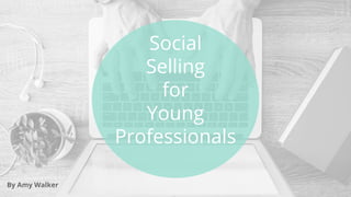 Social
Selling
for
Young
Professionals
By Amy Walker
 