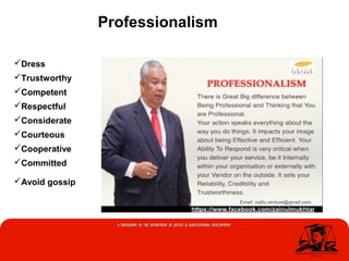 Professionalism
Dress
Trustworthy
Competent
Respectful
Considerate
Courteous
Cooperative
Committed
Avoid gossip
 