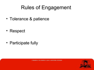 Rules of Engagement
• Tolerance & patience
• Respect
• Participate fully
 
