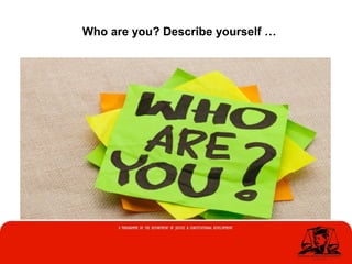 Who are you? Describe yourself …
 