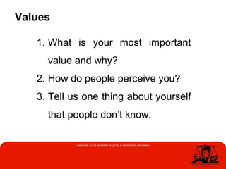 1. What is your most important
value and why?
2. How do people perceive you?
3. Tell us one thing about yourself
that people don’t know.
Values
 