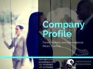 Company
Profile
Forex Markets and International
News Trading
David Goliath
International
www.dgint.co.za
james@dgint.co.za
+27 78 0425852
+27 11 0754465
 
