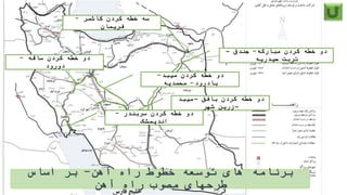 ‫میبد‬ ‫کردن‬ ‫خطه‬ ‫دو‬-
‫بادرود‬-‫محمدیه‬
‫ساقه‬ ‫کردن‬ ‫خطه‬ ‫دو‬-
‫دورود‬
‫مبارکه‬ ‫کردن‬ ‫خطه‬ ‫دو‬-‫جندق‬–
‫حیدریه‬ ‫تربت‬
‫بافق‬ ‫کردن‬ ‫خطه‬ ‫دو‬–‫میبد‬
–‫شهر‬ ‫زرین‬
‫آهن‬ ‫راه‬ ‫خطوط‬ ‫توسعه‬ ‫های‬ ‫برنامه‬-‫اساس‬ ‫بر‬
‫آهن‬ ‫راه‬ ‫مصوب‬ ‫طرحهای‬
‫سربندر‬ ‫کردن‬ ‫خطه‬ ‫دو‬-
‫اندیمشک‬
‫کاشمر‬ ‫کردن‬ ‫خطه‬ ‫سه‬-
‫فریمان‬
 