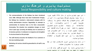 ‫فرهنگ‬ ‫و‬ ‫پذیری‬ ‫مسئولیت‬‫سازی‬
Social Responsibility and culture making
• The commercialization of the Railway has been introduced
since 1986. Although there have been fundamental changes,
the Railway has remained a state-owned company with its
mainly administrative structure. Regrettably, its attempts to
commercialize its business have so far been unsuccessful.
Fortunately, The situation has completely changes so much
since 3 years ago. Currently, the Railway sees its costumers as
its business partners. It endeavors to reorganize and strengthen
its structure based on this principle.
• The staff directly encounter the feedback of our customers in
the new marketing model.
• Marketing rail services should be generalized to all staff in any
position.
•‫امر‬‫مهم‬‫تجاری‬‫سازی‬‫از‬‫سال‬۱۳۶۵‫کلید‬‫خورد‬
‫و‬‫با‬‫وجود‬‫پذیرش‬‫تحوالت‬‫بنیادین‬‫راه‬‫آ‬‫ھ‬‫ن‬‫در‬
‫گذر‬‫زمان،همچنان‬‫یک‬‫شرکت‬‫دولتی‬‫با‬‫رویکرد‬
‫تقریبا‬‫فنی‬–‫اداری‬‫باقیمانده‬‫است‬‫و‬
‫متأسفانه‬‫در‬‫زمینه‬‫تجاری‬‫سازی‬‫کمترین‬
‫توفیق‬‫راداشته‬‫است‬.‫در‬‫طی‬3‫سال‬‫گذشته‬‫این‬
‫رویکرد‬‫تغییر‬‫کرده‬‫و‬‫راه‬‫آهن‬‫مشتریان‬‫خود‬
‫را‬‫شریک‬‫تجاری‬‫به‬‫حساب‬‫اورده‬‫و‬‫تالش‬‫دارد‬
‫ساختارخود‬‫را‬‫بر‬‫این‬‫اصل‬‫تقویت‬‫و‬‫اصالحات‬
‫بنیادی‬‫نماید‬.
•‫در‬‫مدل‬‫بازاریابی‬‫امروز‬‫کارکنان‬‫همه‬‫در‬‫خط‬
‫مقدم‬‫برخورد‬‫با‬‫مشتریان‬‫هستند‬.
•‫بازاریابی‬‫باید‬‫به‬‫امری‬‫فراگیر‬‫بدل‬‫شده‬‫و‬
‫بخشی‬‫از‬‫شغل‬‫هر‬‫نفر‬،‫گردد‬‫از‬‫پائین‬‫ترین‬
 