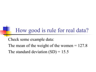 How good is rule for real data?
Check some example data:
The mean of the weight of the women = 127.8
The standard deviation (SD) = 15.5
 