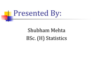 Presented By:
Shubham Mehta
BSc. (H) Statistics
 