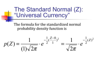 The Standard Normal (Z):
“Universal Currency”
The formula for the standardized normal
probability density function is
22
)(
2
1
)
1
0
(
2
1
2
1
2)1(
1
)(
Z
Z
eeZp
−
−
−
⋅=⋅=
ππ
 