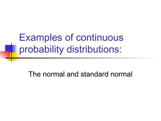 Examples of continuous
probability distributions:
The normal and standard normal
 