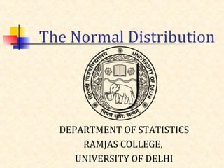 The Normal Distribution
DEPARTMENT OF STATISTICS
RAMJAS COLLEGE,
UNIVERSITY OF DELHI
 