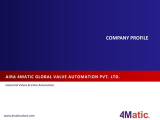 AIRA 4MATIC GLOBAL VALVE AUTOMATION PVT. LTD.
Industrial Valves & Valve Automation
www.4maticvalves.com
COMPANY PROFILE
 