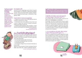 9190
Sachezaccepter
unpetitécart
detemps
entemps!
Undéjeunerau
fast-food,unrepas
d’anniversairepeuvent
êtrecompenséslorsdes
repassuivantspour
atteindrelesrepères
duguide,sansoublier
lapratiqued’uneactivité
physique.Cespetits
écartsévitentla
lassitudeetlerisque
debaisserlesbras.
Unseulgoûtersuffit
Il permet d’éviter le grignotage avant le dîner. Un goûter
devraitcomporter1ou2aliments,àchoisirparmilesgroupes
suivants:fruits,laitetproduitslaitiers,produitscéréaliers.
À éviter au goûter de tous les jours : viennoiseries, chips,
gâteaux,sodas.
Sivotreenfantnerésistepasaugrignotage
"Proposez une activité à votre enfant pour lui éviter de
s’ennuyeretdepenserau«frigo».
"S’il réclame sans cesse, proposez-lui un fruit, une
crudité à croquer (une carotte), un yaourt ou du pain,
toujourspréférablesauxbiscuits.
"Limitezlesachatsdegâteaux,sodasetfriandises:c’estdif-
ficiled’yrésisterlorsqu’ilssontàdispositiondanslesplacards.
LisezaussiMonenfantmange
toutletempsendehorsdesrepas,p.126.
Ouiàl’activitéphysique!
Être actif, c’est au moins aussi important que d’avoir une
alimentation équilibrée. Il ne suffit pas de faire une heure
desportlemercredioulesamedi.C’esttouslesjoursque
votreenfantdoitbouger:
"Enmarchantlepluspossible,d’unbonpas.
"Enprenantl’escalierplutôtquel’ascenseur.
"Enpromenantlechien.
"En évitant les longues heures devant la télévision ou
lesjeuxvidéo.
Valorisez les jeux de plein air, faciles à pratiquer (jeux de
ballon,skate,roller,vélo..),ladanse,lejardinage,lapiscine...
Lisezaussi L’activitéphysique:essentielle!,p.62.
«Mafilleestronde,maismongarçon
esttropmaigre.Commentfaire?»
Il est fréquent, dans une même famille, d’observer des
différencesmorphologiquesconsidérables.
Par exemple, votre fille est le portrait de son père, plutôt
petit et trapu, alors que votre fils tient de sa mère plutôt
« fil de fer »? Pour la santé, l’important pour chacun est
desuivresacourbedecorpulence.Voyezavecvotreméde-
cin.Sionnepeutrienchangeràsataille,onpeutapprendre
à contrôler son poids. Les repères du guide sont adaptés
àchacunedecessituations.
«J’aiunproblèmedepoids.Monenfant
risque-t-illuiaussid’êtregros?»
Oui,unexcèspondéralchezlesparentsaugmentelerisque
d’excèsdepoidschezlesenfants.Sic’estvotrecas,ilpeut
être utile de faire le point sur les habitudes de votre foyer
(alimentation, activité physique...) et de faire surveiller
régulièrementlacourbedecorpulencedevotreenfantdès
sontoutjeuneâgeparvotremédecin.
Mon enfant
est trop gros
Le bon réflexe"Montrezl’exempleenétantactifsvous-mêmesau
quotidien : vous n’en serez que plus crédibles !
 