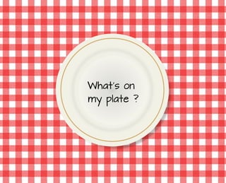 What’s on
my plate ?
 