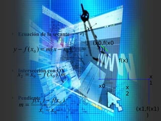 )()( 00 xxmxfy −=−
mxfxx )( 002 −=
01
01
xx
)f(x)f(x
m
−
−
=
l Ecuación de la secante
l Intersección con OX
l Pendiente
x0
x
1
f(x)
x
2
(x1,f(x1)
)
(x0,f(x0
))
 