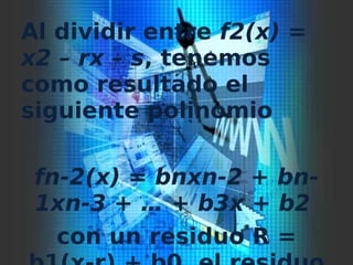 Al dividir entre f2(x) =
x2 – rx – s, tenemos
como resultado el
siguiente polinomio
fn-2(x) = bnxn-2 + bn-
1xn-3 + … + b3x + b2 
con un residuo R =
 