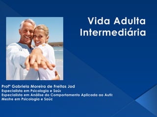 Vida Adulta
Intermediária
Profª Gabriela Moreira de Freitas Jodas
Especialista em Psicologia e Saúde
Especialista em Análise do Comportamento Aplicada ao Autismo
Mestre em Psicologia e Saúde
 