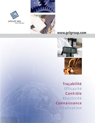 GROUPE GCL
www.gclgroup.com
Traçabilité
Efficacité
Contrôle
Réactivité
Connaissance
Globalisation
 