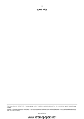 8

                                                                   BLANK PAGE




Every reasonable effort has been made to trace all copyright holders. The publishers would be pleased to hear from anyone whose rights we have unwittingly
infringed.

University of Cambridge International Examinations is part of the University of Cambridge Local Examinations Syndicate (UCLES), which is itself a department
of the University of Cambridge.

                                                                      9691/02/M/J/05



                                              www.xtremepapers.net
 