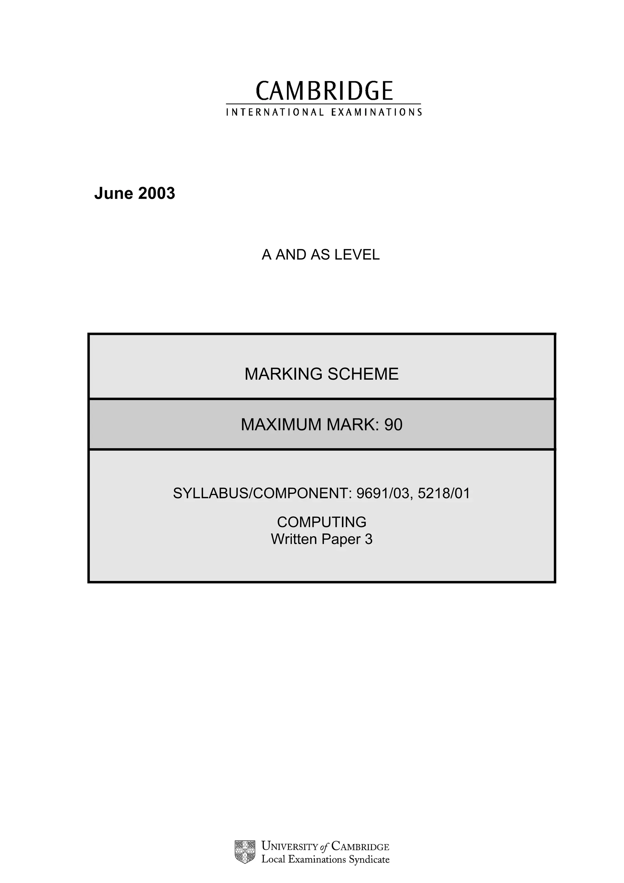 June 2003


                  A AND AS LEVEL




                MARKING SCHEME


                MAXIMUM MARK: 90



        SYLLABUS/COMPONENT: 9691/03, 5218/01
                   COMPUTING
                   Written Paper 3
 