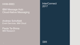 InterConnect
2017
HHM-6883
IBM Message Hub:
Cloud-Native Messaging
Andrew Schofield
Event Services, IBM Cloud
Paula Ta-Shma
IBM Research
1
 
