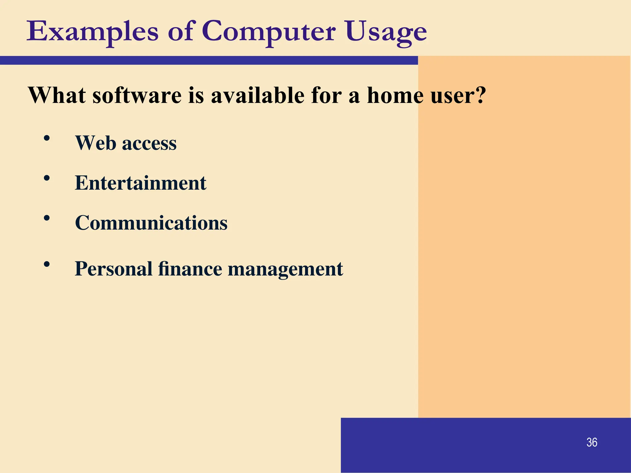 36
Examples of Computer Usage
What software is available for a home user?
• Web access
• Entertainment
• Communications
• Personal finance management
 