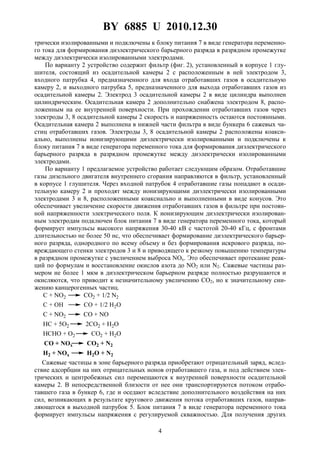 BY 6885 U 2010.12.30
4
трически изолированными и подключены к блоку питания 7 в виде генератора переменно-
го тока для формирования диэлектрического барьерного разряда в разрядном промежутке
между диэлектрически изолированными электродами.
По варианту 2 устройство содержит фильтр (фиг. 2), установленный в корпусе 1 глу-
шителя, состоящий из осадительной камеры 2 с расположенным в ней электродом 3,
входного патрубка 4, предназначенного для входа отработавших газов в осадительную
камеру 2, и выходного патрубка 5, предназначенного для выхода отработавших газов из
осадительной камеры 2. Электрод 3 осадительной камеры 2 в виде цилиндра выполнен
цилиндрическим. Осадительная камера 2 дополнительно снабжена электродом 8, распо-
ложенным на ее внутренней поверхности. При прохождении отработавших газов через
электроды 3, 8 осадительной камеры 2 скорость и напряженность остаются постоянными.
Осадительная камера 2 выполнена в нижней части фильтра в виде бункера 6 сажевых ча-
стиц отработавших газов. Электроды 3, 8 осадительной камеры 2 расположены коакси-
ально, выполнены ионизирующими диэлектрически изолированными и подключены к
блоку питания 7 в виде генератора переменного тока для формирования диэлектрического
барьерного разряда в разрядном промежутке между диэлектрически изолированными
электродами.
По варианту 1 предлагаемое устройство работает следующим образом. Отработавшие
газы дизельного двигателя внутреннего сгорания направляются в фильтр, установленный
в корпусе 1 глушителя. Через входной патрубок 4 отработавшие газы попадают в осади-
тельную камеру 2 и проходят между ионизирующими диэлектрически изолированными
электродами 3 и 8, расположенными коаксиально и выполненными в виде конусов. Это
обеспечивает увеличение скорости движения отработавших газов в фильтре при постоян-
ной напряженности электрического поля. К ионизирующим диэлектрически изолирован-
ным электродам подключен блок питания 7 в виде генератора переменного тока, который
формирует импульсы высокого напряжения 30-40 кВ с частотой 20-40 кГц, с фронтами
длительностью не более 50 нс, что обеспечивает формирование диэлектрического барьер-
ного разряда, однородного по всему объему и без формирования искрового разряда, по-
вреждающего стенки электродов 3 и 8 и приводящего к резкому повышению температуры
в разрядном промежутке с увеличением выброса NOx. Это обеспечивает протекание реак-
ций по формулам и восстановление окислов азота до NO2 или N2. Сажевые частицы раз-
мером не более 1 мкм в диэлектрическом барьерном разряде полностью разрушаются и
окисляются, что приводит к незначительному увеличению CO2, но к значительному сни-
жению канцерогенных частиц.
C + NO2 CO2 + 1/2 N2
C + OH CO + 1/2 H2O
C + NO2 CO + NO
HC + 5O2 2CO2 + H2O
HCHO + O2 CO2 + H2O
CO + NOx CO2 + N2
H2 + NOx H2O + N2
Сажевые частицы в зоне барьерного разряда приобретают отрицательный заряд, вслед-
ствие адсорбции на них отрицательных ионов отработавшего газа, и под действием элек-
трических и центробежных сил перемещаются к внутренней поверхности осадительной
камеры 2. В непосредственной близости от нее они транспортируются потоком отрабо-
тавшего газа в бункер 6, где и оседают вследствие дополнительного воздействия на них
сил, возникающих в результате кругового движения потока отработавших газов, направ-
ляющегося в выходной патрубок 5. Блок питания 7 в виде генератора переменного тока
формирует импульсы напряжения с регулируемой скважностью. Для получения других
 