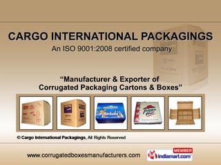 CARGO INTERNATIONAL PACKAGINGS   An ISO 9001:2008 certified company “ Manufacturer & Exporter of  Corrugated Packaging Cartons & Boxes” 