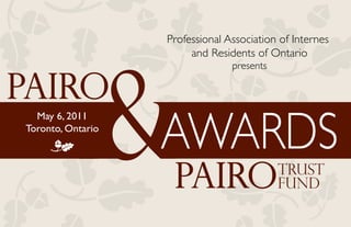 PAIRO
Professional Association of Internes
and Residents of Ontario
presents
May 6, 2011
Toronto, Ontario
m
Trust
FundPAIro
AWARDS
 