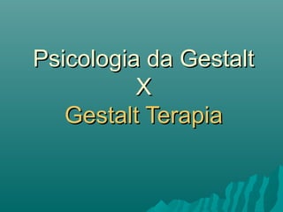 Psicologia da GestaltPsicologia da Gestalt
XX
Gestalt TerapiaGestalt Terapia
 