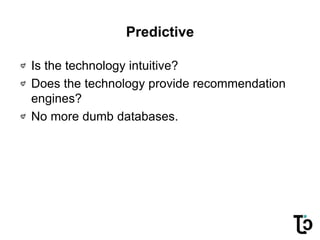 Predictive
Is the technology intuitive?
Does the technology provide recommendation
engines?
No more dumb databases.
 