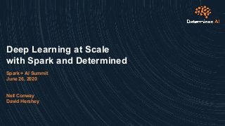 Deep Learning at Scale
with Spark and Determined
Spark + AI Summit
June 26, 2020
Neil Conway
David Hershey
 