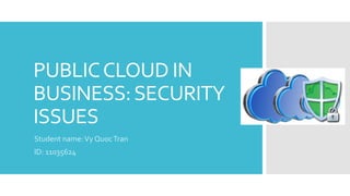 PUBLICCLOUD IN
BUSINESS:SECURITY
ISSUES
Student name:Vy QuocTran
ID: 11035624
 