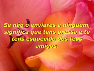 Se não o enviares a ninguém, significa que tens pressa e te tens esquecido dos teus amigos. 