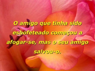 O amigo que tinha sido esbofeteado começou a afogar-se, mas o seu amigo salvou-o. 