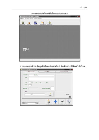 ห น้ า | 10

การออกแบบหน้าจอหลักด้วย Visual Basic 6.0
การออกแบบหน้าจอ ข้อมูลนักเรียนแบ่งออกเป็น 3 ช่วง คือ ประวัติส่วนตัวนักเรียน
 