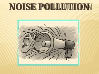 NOISE POLLUTION
 
