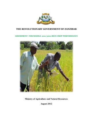 THE REVOLUTIONARY GOVERNMENT OF ZANZIBAR
ASSESSMENT FOR MASIKA 2011/2012 RICE CROP PERFORMANCE
Ministry of Agriculture and Natural Resources
August 2012
 