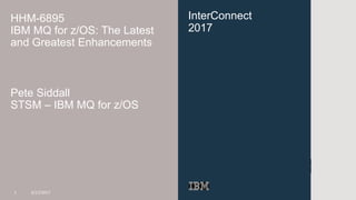 InterConnect
2017
HHM-6895
IBM MQ for z/OS: The Latest
and Greatest Enhancements
Pete Siddall
STSM – IBM MQ for z/OS
1 3/17/2017
 