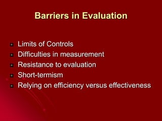 Barriers in Evaluation
Limits of Controls
Difficulties in measurement
Resistance to evaluation
Short-termism
Relying on efficiency versus effectiveness
 