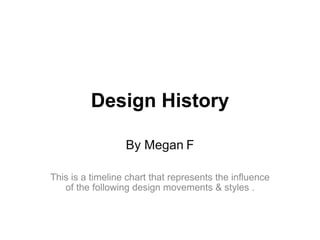 Design   History By Megan   F This is a timeline chart that represents the influence of the following design movements & styles . 