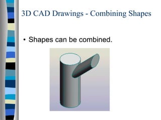 3D CAD Drawings - Combining Shapes Shapes can be combined. 