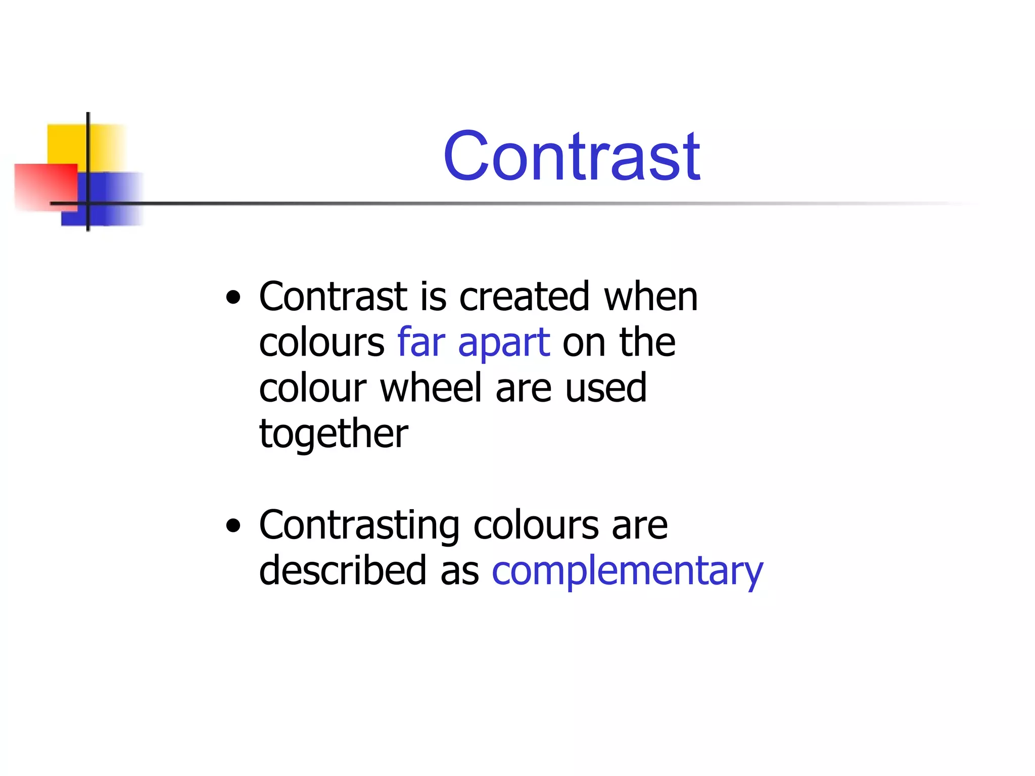 Contrast Contrast is created when colours  far apart  on the colour wheel are used together Contrasting colours are described as  complementary 
