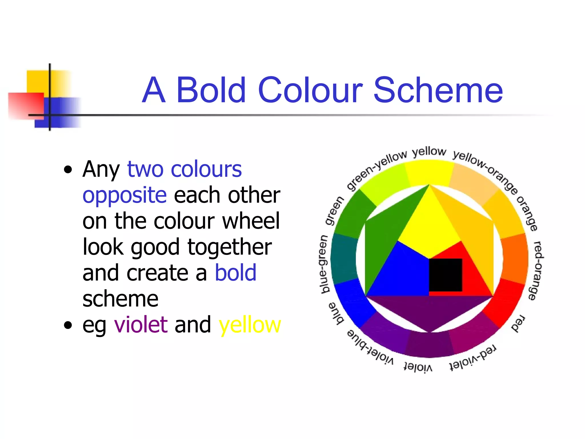 A Bold Colour Scheme Any  two colours opposite  each other on the colour wheel look good together and create a  bold  scheme eg  violet  and  yellow 