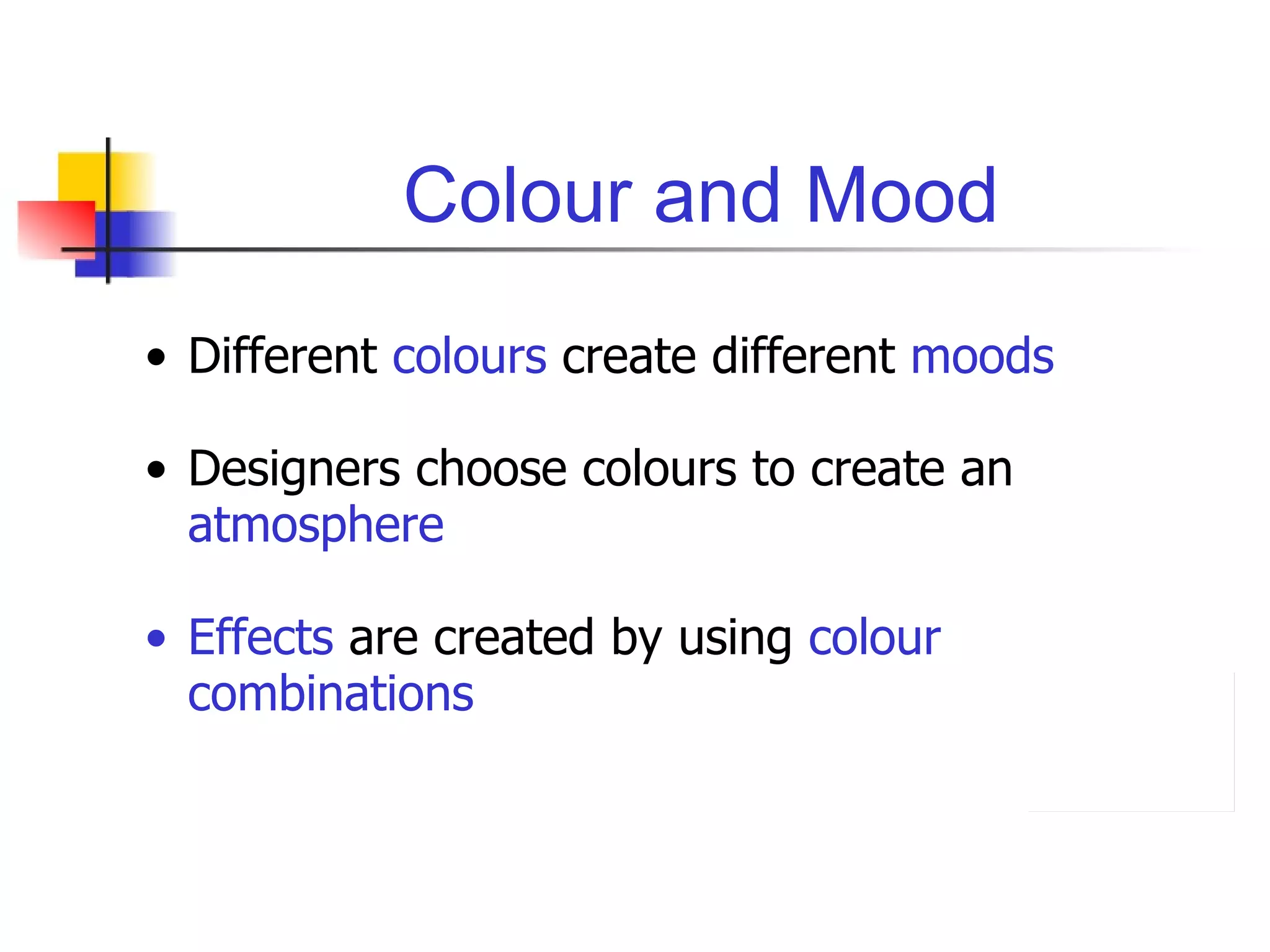 Colour and Mood Different  colours  create different  moods Designers choose colours to create an  atmosphere   Effects  are created by using  colour combinations 