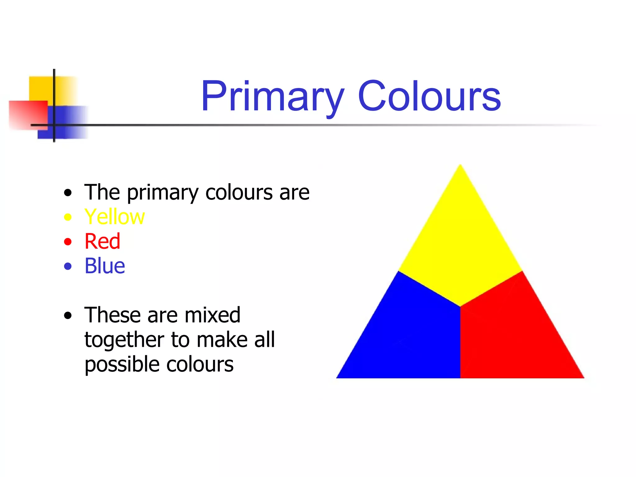 Primary Colours The primary colours are Yellow Red Blue These are mixed together to make all possible colours 