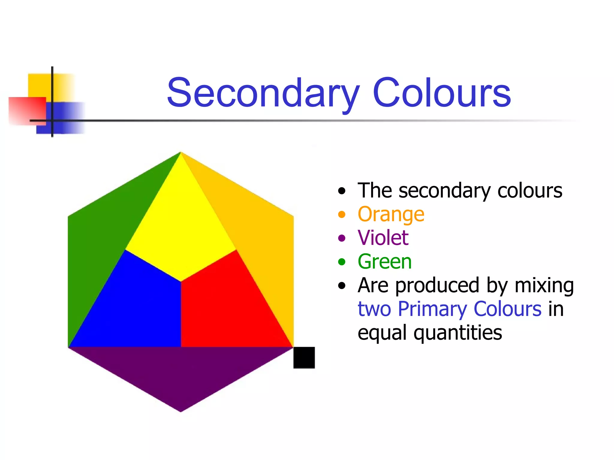 Secondary Colours The secondary colours Orange Violet Green Are produced by mixing  two Primary Colours  in equal quantities 