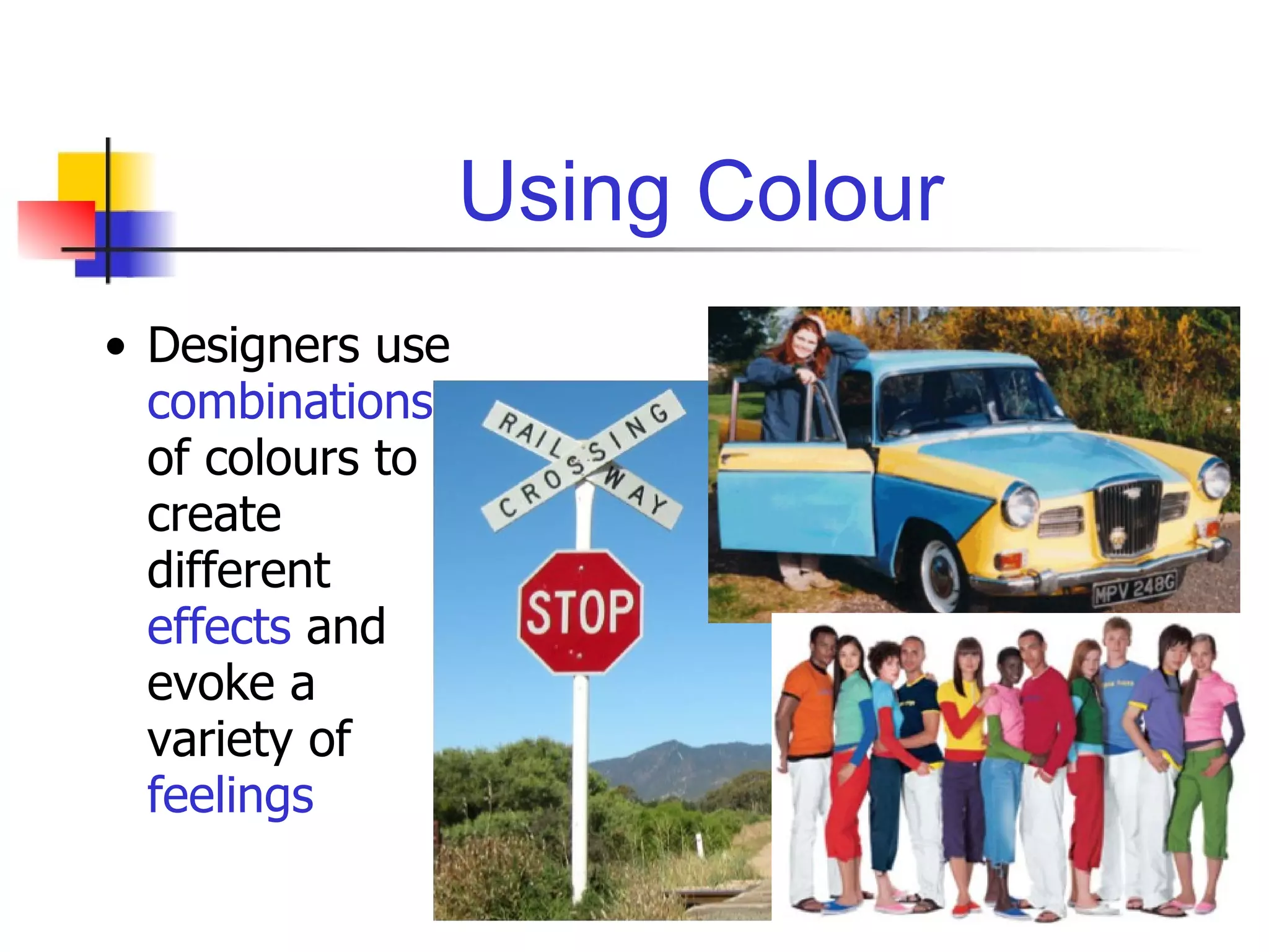 Using Colour Designers use  combinations  of colours to create different  effects  and evoke a variety of  feelings 