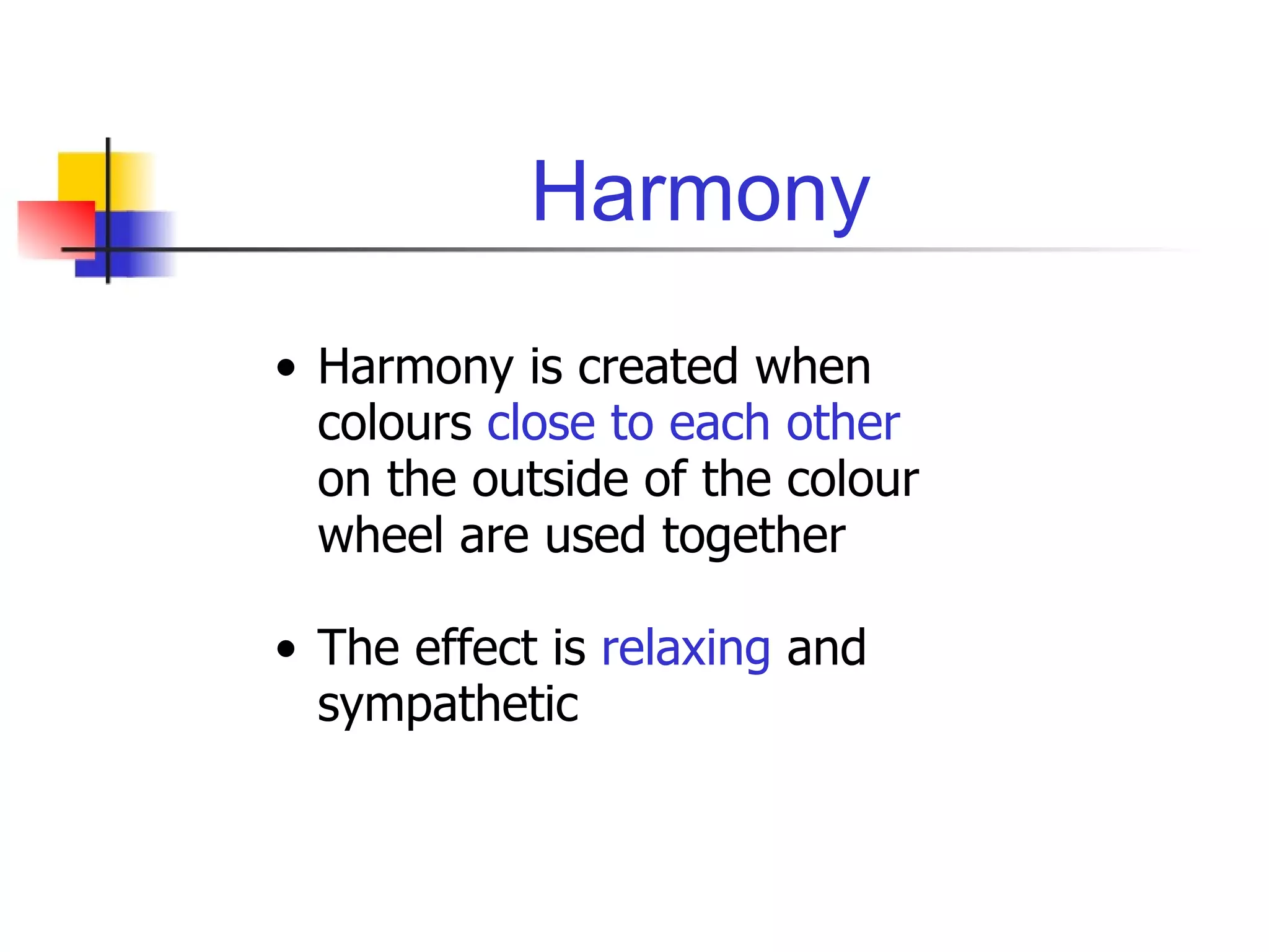 Harmony Harmony is created when colours  close to each other  on the outside of the colour wheel are used together The effect is  relaxing  and sympathetic 