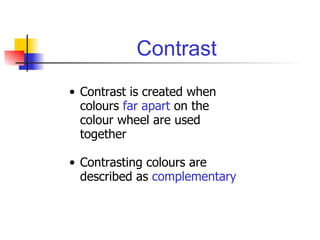 Contrast Contrast is created when colours  far apart  on the colour wheel are used together Contrasting colours are described as  complementary 
